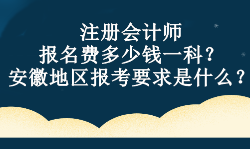 注冊(cè)會(huì)計(jì)師報(bào)名費(fèi)多少錢一科？安徽地區(qū)報(bào)考要求是什么？