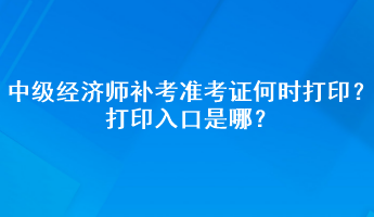 中級(jí)經(jīng)濟(jì)師補(bǔ)考準(zhǔn)考證何時(shí)打?。看蛴∪肟谑悄?？