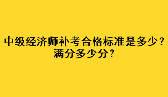 中級經(jīng)濟(jì)師補(bǔ)考合格標(biāo)準(zhǔn)是多少？滿分多少分？