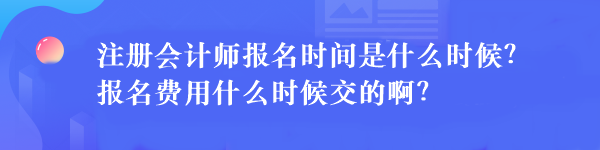 注冊會計師報名時間是什么時候？報名費用什么時候交的啊？