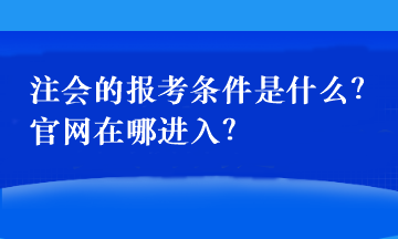 注會的報考條件是什么？官網(wǎng)在哪進入？