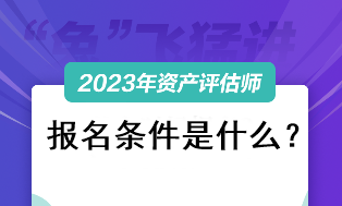 資產評估師考試2023報名條件是什么？
