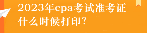 2023年cpa考試準考證什么時候打印？