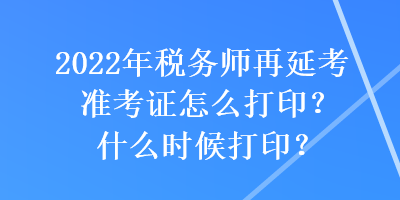 2022年稅務(wù)師再延考準(zhǔn)考證怎么打?。渴裁磿r候打??？