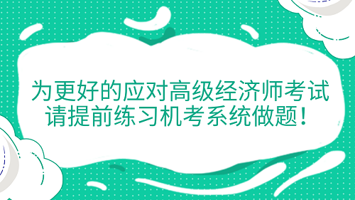 提醒！為更好的應(yīng)對高級經(jīng)濟師考試 請?zhí)崆熬毩?xí)機考系統(tǒng)做題！