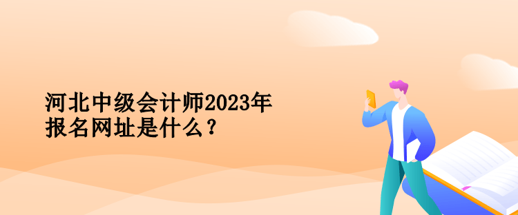河北中級會計師2023年報名網址是什么？