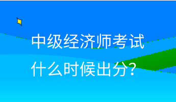 中級經濟師考試什么時候出分？