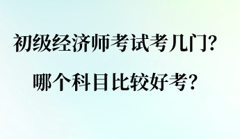 初級經(jīng)濟師考試考幾門？哪個科目比較好考？