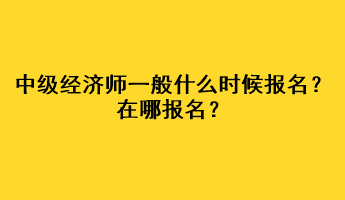 中級經(jīng)濟師一般什么時候報名？在哪報名？