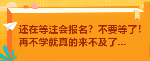 還在等注會報名？不要等了！再不學就真的來不及了...
