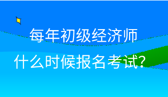 每年初級經濟師什么時候報名考試？