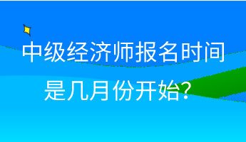中級經濟師報名時間是幾月份開始？