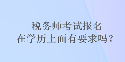 稅務師考試報名在學歷上面有要求嗎？