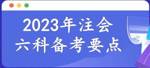 報名倒計時！2023年注會6科備考要點已整理！速來報道學習>