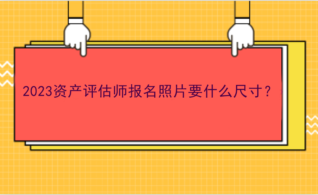 2023資產評估師報名照片要什么尺寸？