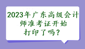 2023年廣東高級會計師準考證開始打印了嗎？