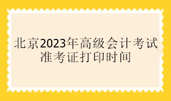 北京2023年高級會計考試準考證打印時間