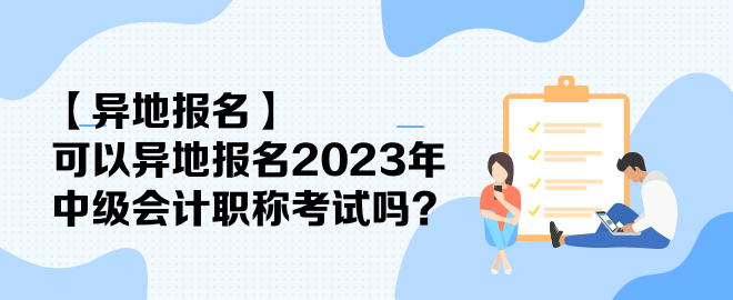 【異地報(bào)名】可以異地報(bào)名2023年中級(jí)會(huì)計(jì)職稱考試嗎？