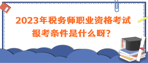 2023年稅務師職業資格考試報考條件是什么呀？