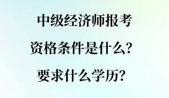中級經濟師報考資格條件是什么？要求什么學歷？