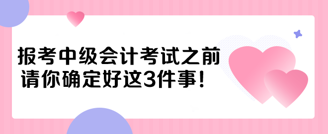 報(bào)考中級(jí)會(huì)計(jì)考試之前 請(qǐng)你確定好這3件事！