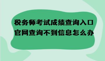 稅務師考試成績查詢入口官網查詢不到信息怎么辦？