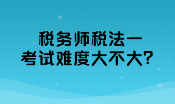 稅務(wù)師稅法一考試難度大不大？