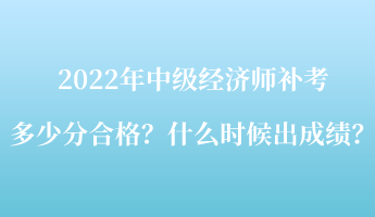 2022年中級經濟師補考多少分合格？什么時候出成績？