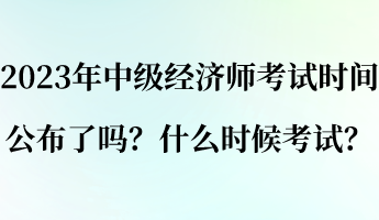 2023年中級(jí)經(jīng)濟(jì)師考試時(shí)間公布了嗎？什么時(shí)候考試？