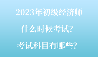 2023年初級經(jīng)濟師什么時候考試？考試科目有哪些？