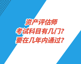 資產評估師考試科目有幾門？要在幾年內通過？