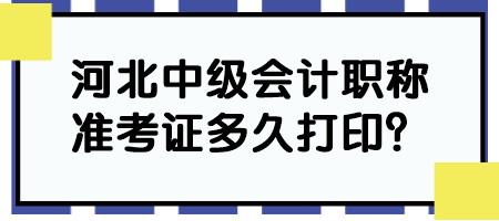 河北中級(jí)會(huì)計(jì)職稱準(zhǔn)考證多久打印？
