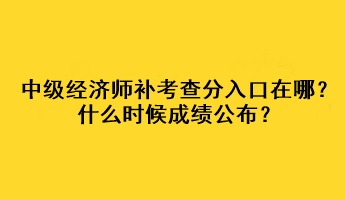 中級經濟師補考查分入口在哪？什么時候成績公布？