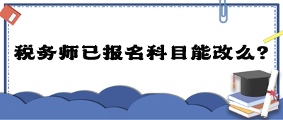 稅務(wù)師已報(bào)名科目能改么？
