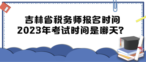 吉林省稅務師報名時間2023年考試時間是哪天？