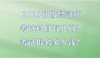 2023初級經濟師考試科目有幾門？考試報名多少錢？