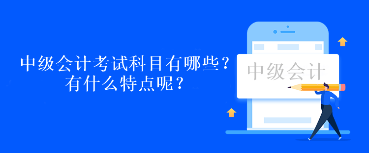 中級會計考試科目有哪些？有什么特點呢？