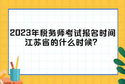2023年稅務師考試報名時間江蘇省的什么時候？