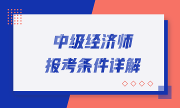 中級經濟師報考條件詳解