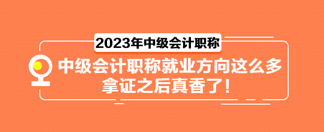 中級會計職稱就業方向這么多 拿證之后真香了！