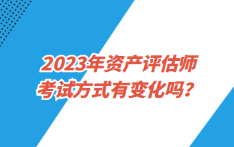 2023年資產評估師考試方式有變化嗎？