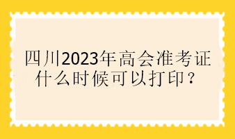 四川2023年高會準考證什么時候可以打印？
