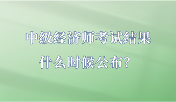 中級經濟師考試結果什么時候公布？