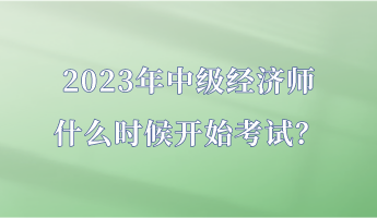 2023年中級經濟師什么時候開始考試？