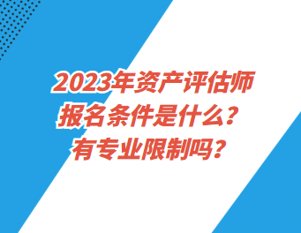 2023年資產評估師報名條件是什么？有專業限制嗎？