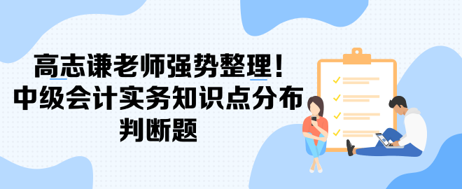 高志謙老師強(qiáng)勢(shì)整理！中級(jí)會(huì)計(jì)實(shí)務(wù)知識(shí)點(diǎn)分布-判斷題
