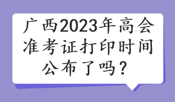 廣西2023年高會準考證打印時間公布了嗎？