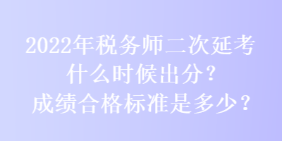 2022年稅務師二次延考什么時候出分？成績合格標準是多少？