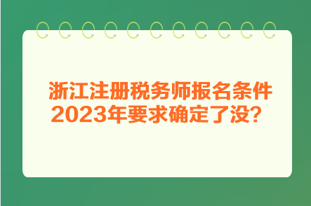 浙江注冊稅務師報名條件2023年要求確定了沒？