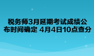 稅務師3月延期考試成績公布時間確定了！4月4日10點查分！